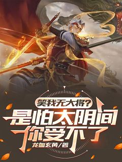 《笑我无大将？是怕太阴间你受不了》王阎武将文鸯笑我无大将？是怕太阴间你受不了第18章全文免费阅读