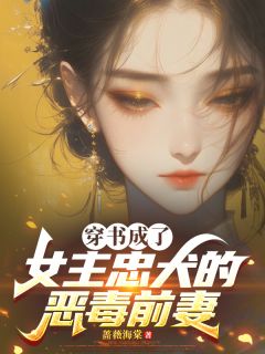 《穿书成了女主忠犬的恶毒前妻》大结局精彩试读 《穿书成了女主忠犬的恶毒前妻》最新章节目录