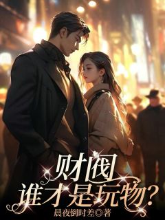 《财阀，谁才是玩物？》小说全文在线试读 沈以凝南洛小说阅读